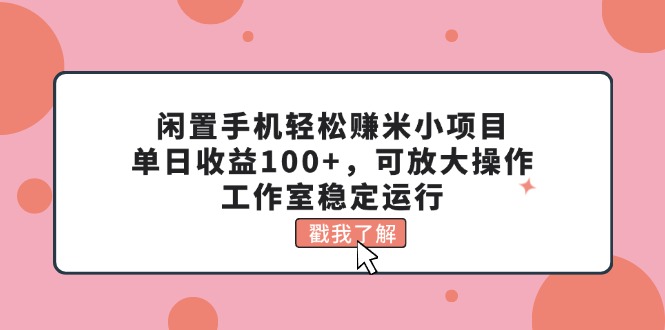 （11562期）闲置手机轻松赚米小项目，单日收益100+，可放大操作，工作室稳定运行-玖哥网创