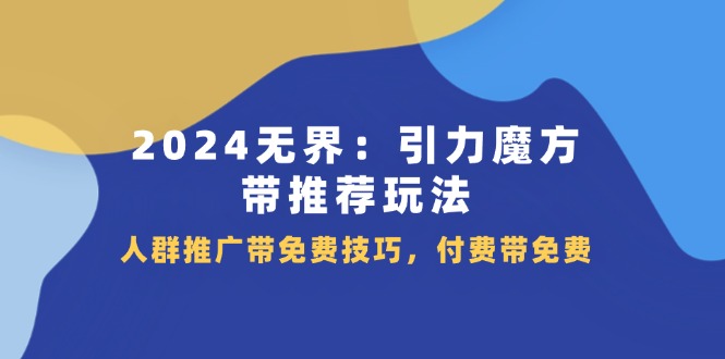 （11567期）2024 无界：引力魔方-带推荐玩法，人群推广带免费技巧，付费带免费-玖哥网创