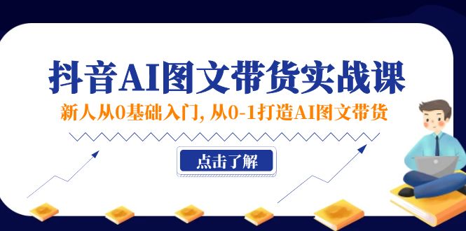 （11567期）新人从0基础入门，抖音-AI图文带货实战课，从0-1打造AI图文带货-玖哥网创