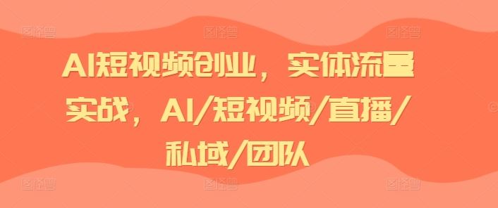 AI短视频创业，实体流量实战，AI/短视频/直播/私域/团队-玖哥网创