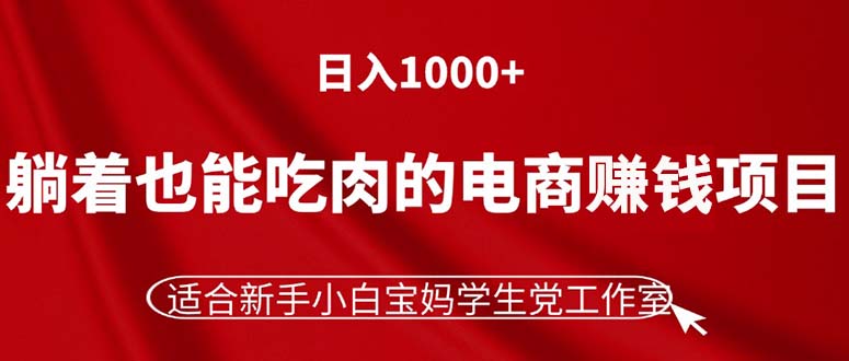 （11571期）躺着也能吃肉的电商赚钱项目，日入1000+，适合新手小白宝妈学生党工作室-玖哥网创