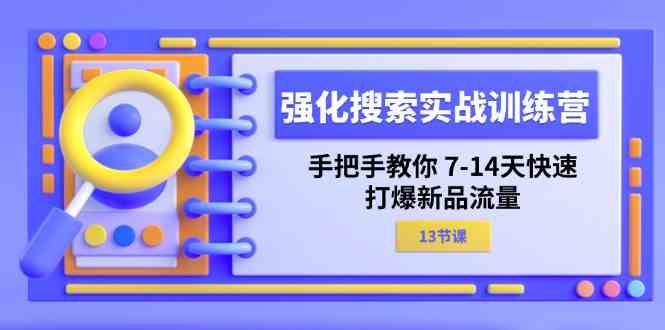 强化搜索实战训练营，手把手教你7-14天快速打爆新品流量（13节课）-玖哥网创