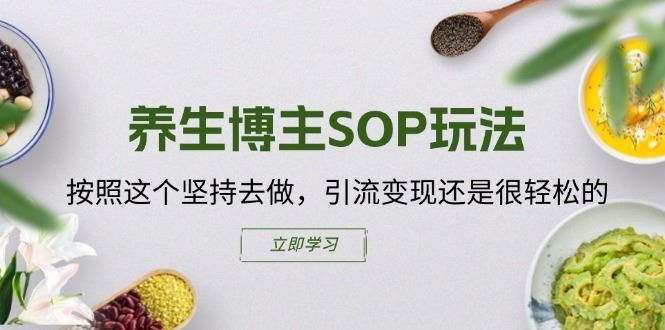 养生博主SOP玩法，按照这个坚持去做，引流变现还是很轻松的-玖哥网创