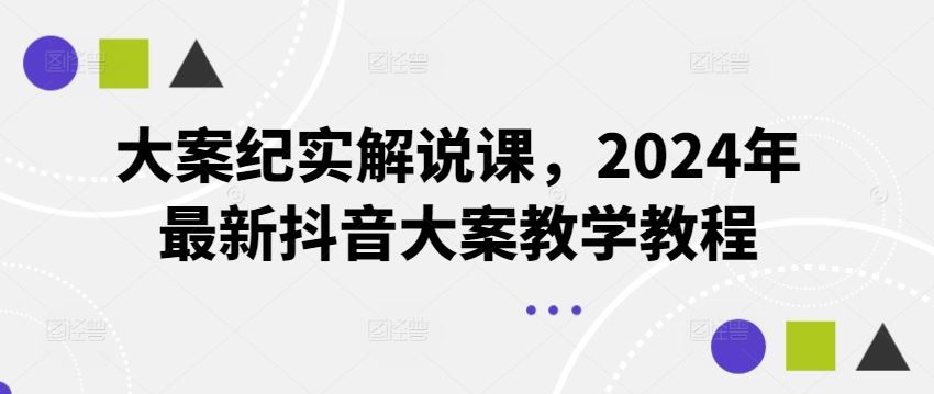 大案纪实解说课，2024年最新抖音大案教学教程-玖哥网创
