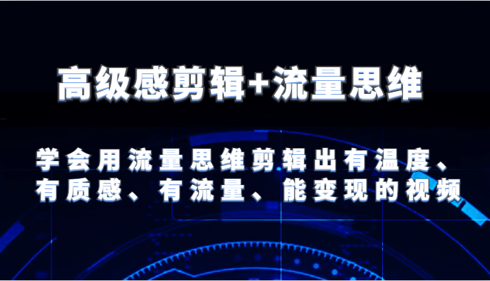 高级感剪辑+流量思维 学会用流量思维剪辑出有温度、有质感、有流量、能变现的视频-玖哥网创