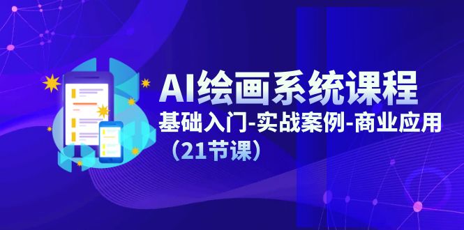 AI绘画系统课程，基础入门-实战案例-商业应用（21节课）-玖哥网创