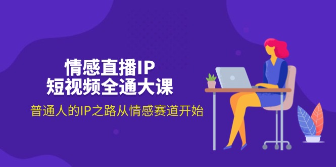 （11590期）情感直播IP短视频全通大课，普通人的IP之路从情感赛道开始（18节）-玖哥网创