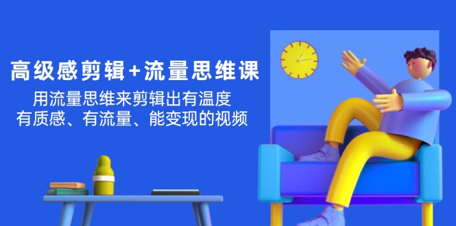 （11589期）高级感 剪辑+流量思维：用流量思维剪辑出有温度/有质感/有流量/能变现视频-玖哥网创