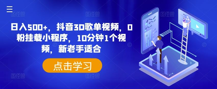 日入500+，抖音3D歌单视频，0粉挂载小程序，10分钟1个视频，新老手适合【揭秘】-玖哥网创