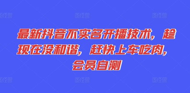 最新抖音不实名开播技术，趁现在没和谐，赶快上车吃肉，会员自测-玖哥网创