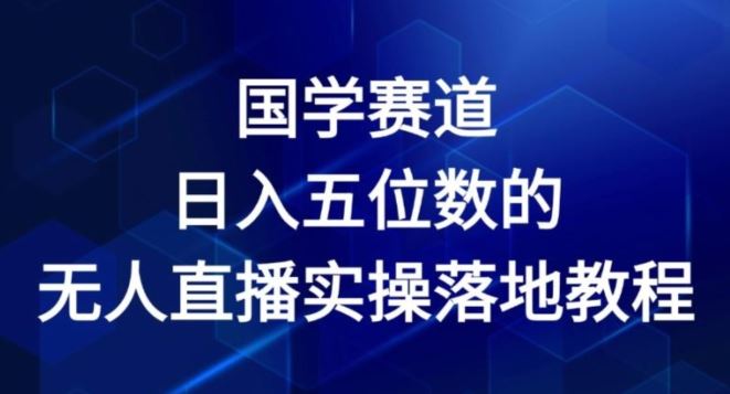 国学赛道-2024年日入五位数无人直播实操落地教程【揭秘】-玖哥网创
