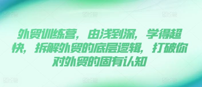 外贸训练营，由浅到深，学得超快，拆解外贸的底层逻辑，打破你对外贸的固有认知-玖哥网创