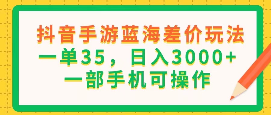 （11609期）抖音手游蓝海差价玩法，一单35，日入3000+，一部手机可操作-玖哥网创