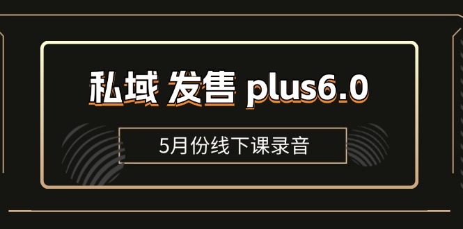 （11612期）私域 发售 plus6.0【5月份线下课录音】/全域套装 sop流程包，社群发售…-玖哥网创