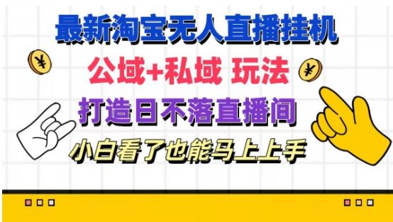 最新淘宝挂机无人直播 公域+私域玩法打造真正的日不落直播间 小白看了也能马上上手【揭秘】-玖哥网创