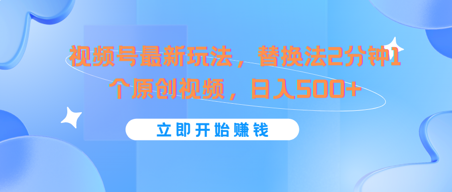 视频号最新玩法，替换法2分钟1个原创视频，日入500+-玖哥网创