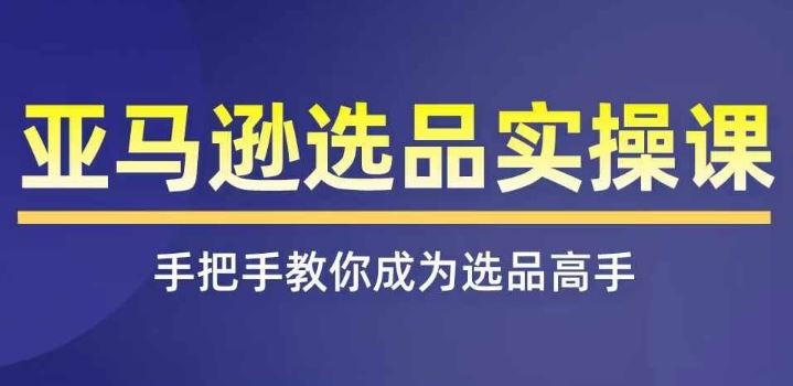 亚马逊选品实操课程，快速掌握亚马逊选品的技巧，覆盖亚马逊选品所有渠道-玖哥网创