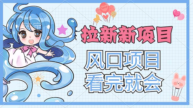 （11613期）拉新界的新玩法，风口项目，看完就会，动手就有-玖哥网创
