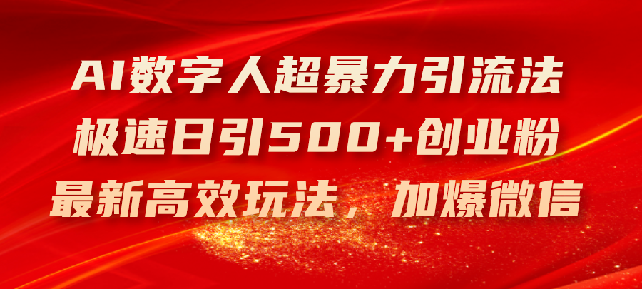 （11624期）AI数字人超暴力引流法，极速日引500+创业粉，最新高效玩法，加爆微信-玖哥网创