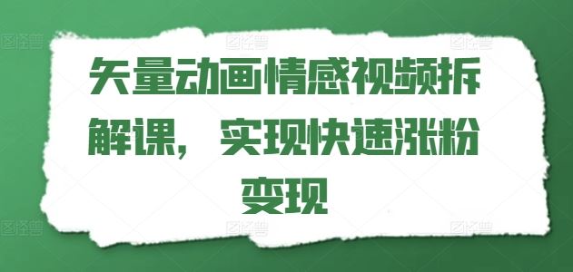 矢量动画情感视频拆解课，实现快速涨粉变现-玖哥网创