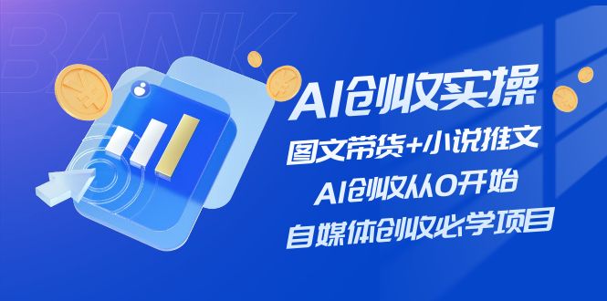 （11638期）AI创收实操—图文带货+小说推文，AI创收从0开始，自媒体创收必学项目-玖哥网创