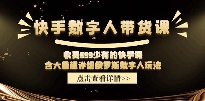 （11640期）快手数字人带货课，收费699少有的快手课，含大量超详细俄罗斯数字人玩法-玖哥网创