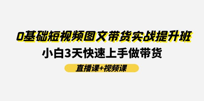 0基础短视频图文带货实战提升班，小白3天快速上手做带货(直播课+视频课)-玖哥网创