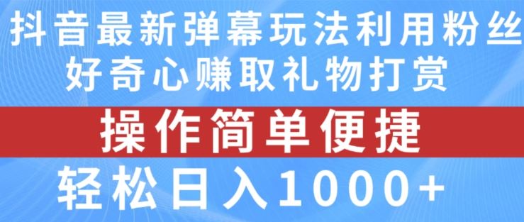 抖音弹幕最新玩法，利用粉丝好奇心赚取礼物打赏，轻松日入1000+-玖哥网创