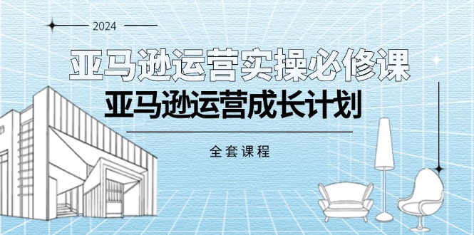 （11668期）亚马逊运营实操必修课，亚马逊运营成长计划（全套课程）-玖哥网创