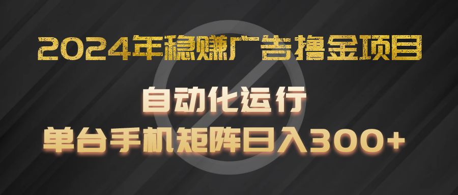 2024年稳赚广告撸金项目，全程自动化运行，单台手机就可以矩阵操作，日入300+-玖哥网创