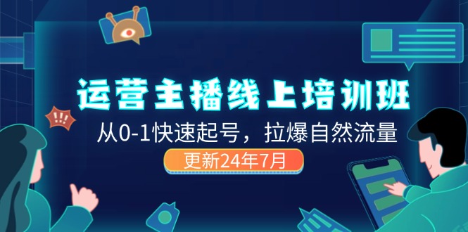 （11672期）2024运营 主播线上培训班，从0-1快速起号，拉爆自然流量 (更新24年7月)-玖哥网创