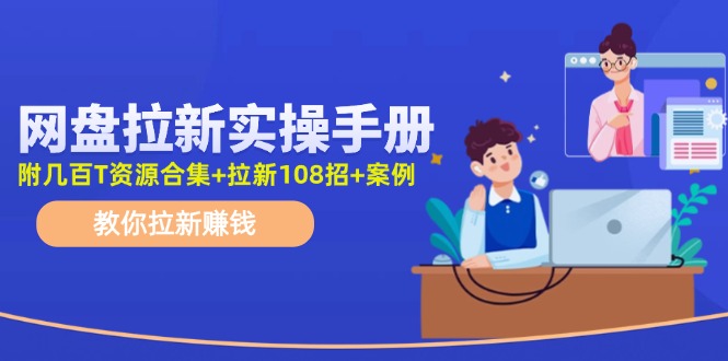 （11679期）网盘拉新实操手册：教你拉新赚钱（附几百T资源合集+拉新108招+案例）-玖哥网创