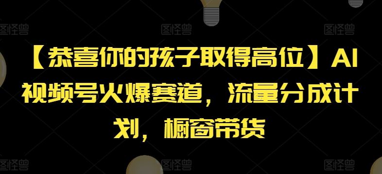 【恭喜你的孩子取得高位】AI视频号火爆赛道，流量分成计划，橱窗带货【揭秘】-玖哥网创