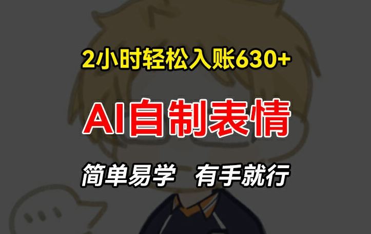 2小时轻松入账630+赚钱项目，手把手教你做AI自制表情，简单易学有手就行【揭秘】-玖哥网创