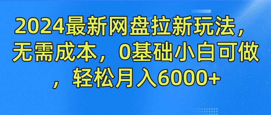 2024最新网盘拉新玩法，无需成本，0基础小白可做，轻松月入6000+-玖哥网创