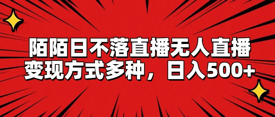 陌陌日不落直播无人直播，变现方式多种，日入500+-玖哥网创