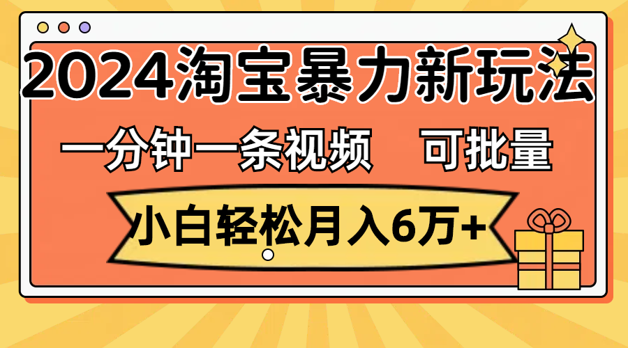 （11699期）一分钟一条视频，小白轻松月入6万+，2024淘宝暴力新玩法，可批量放大收益-玖哥网创