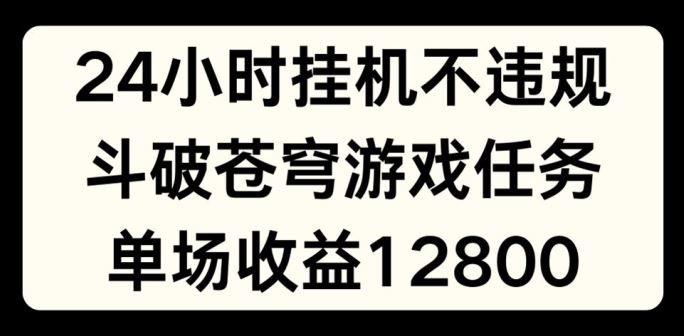 24小时无人挂JI不违规，斗破苍穹游戏任务，单场直播最高收益1280【揭秘】-玖哥网创