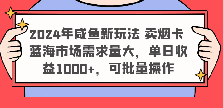 2024年咸鱼新玩法 卖烟卡 蓝海市场需求量大，单日收益1000+，可批量操作-玖哥网创