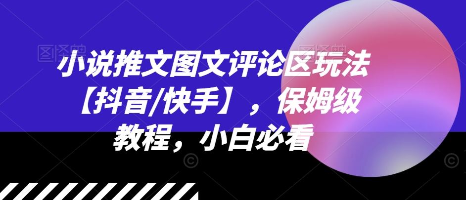 小说推文图文评论区玩法【抖音/快手】，保姆级教程，小白必看-玖哥网创