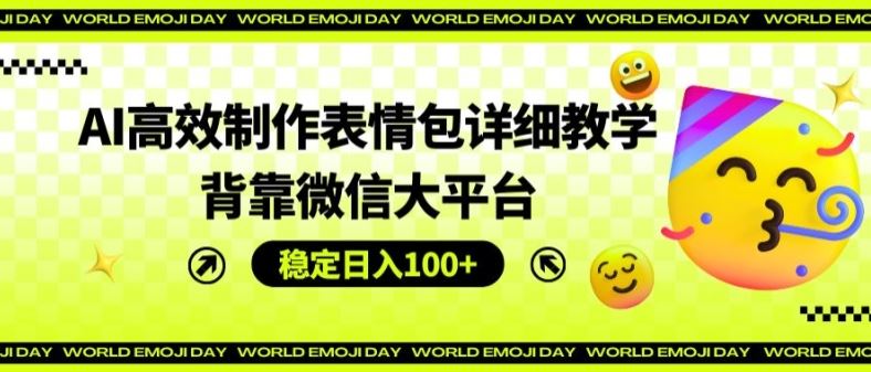 AI高效制作表情包详细教学，背靠微信大平台，稳定日入100+【揭秘】-玖哥网创