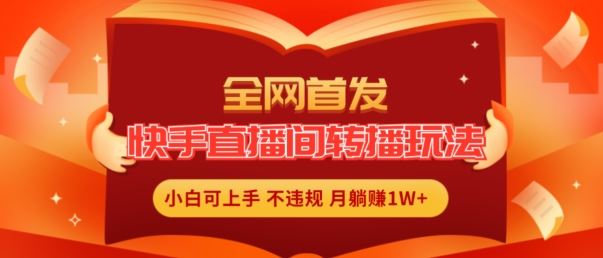 全网首发，快手直播间转播玩法简单躺赚，真正的全无人直播，小白轻松上手月入1W+【揭秘】-玖哥网创