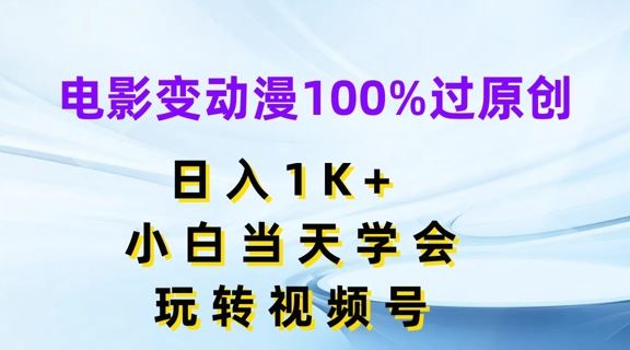 电影变动漫100%过原创，日入1K+，小白当天学会，玩转视频号【揭秘】-玖哥网创