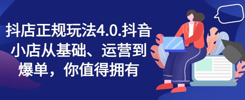 抖店正规玩法4.0，抖音小店从基础、运营到爆单，你值得拥有-玖哥网创