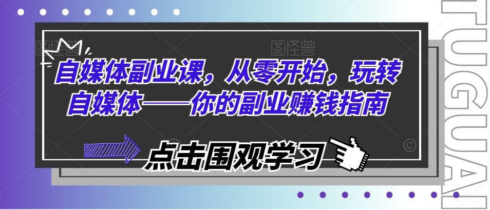 自媒体副业课，从零开始，玩转自媒体——你的副业赚钱指南-玖哥网创