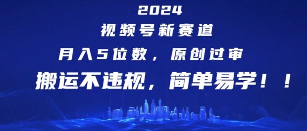 2024视频号新赛道，月入5位数+，原创过审，搬运不违规，简单易学【揭秘】-玖哥网创