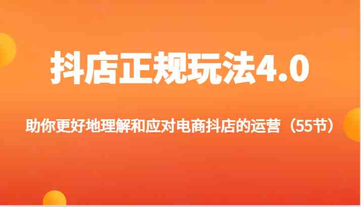 抖店正规玩法4.0-助你更好地理解和应对电商抖店的运营（55节）-玖哥网创