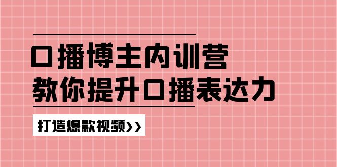高级口播博主内训营：百万粉丝博主教你提升口播表达力，打造爆款视频-玖哥网创