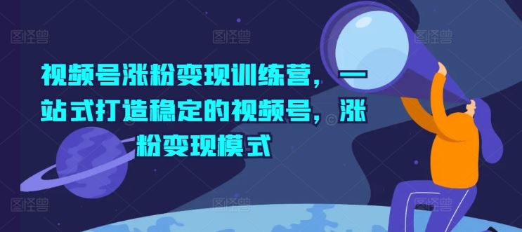 视频号涨粉变现训练营，一站式打造稳定的视频号，涨粉变现模式-玖哥网创