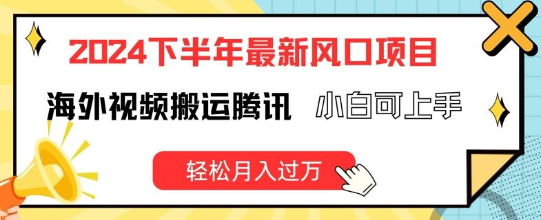 2024下半年最新风口项自，海外视频搬运腾讯，小白可上手，轻松月入过万【揭秘】-玖哥网创